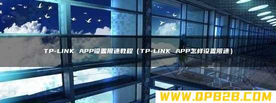 TP-LINK APP设置限速教程（TP-LINK APP怎样设置限速）