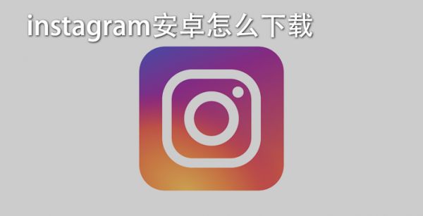 instagram安卓怎么下载